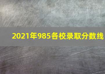 2021年985各校录取分数线