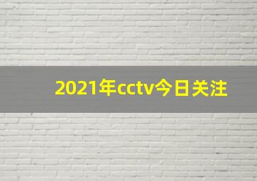 2021年cctv今日关注