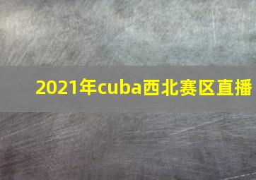 2021年cuba西北赛区直播