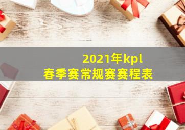 2021年kpl春季赛常规赛赛程表