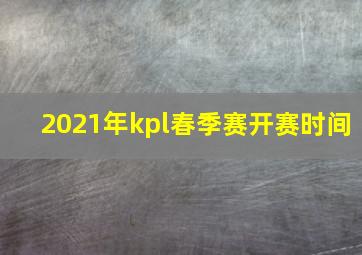 2021年kpl春季赛开赛时间