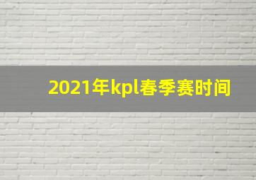 2021年kpl春季赛时间