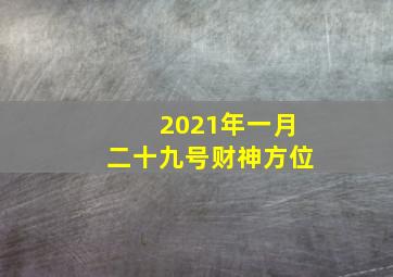 2021年一月二十九号财神方位