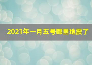 2021年一月五号哪里地震了