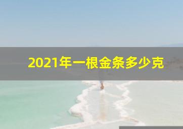 2021年一根金条多少克