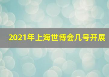 2021年上海世博会几号开展