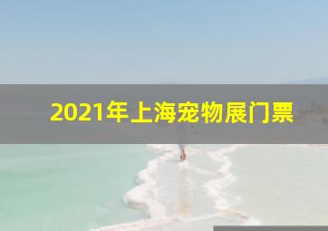 2021年上海宠物展门票