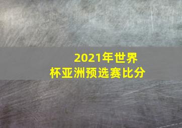 2021年世界杯亚洲预选赛比分