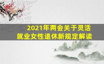 2021年两会关于灵活就业女性退休新规定解读