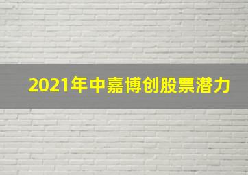 2021年中嘉博创股票潜力