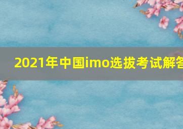 2021年中国imo选拔考试解答