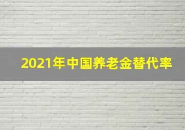 2021年中国养老金替代率