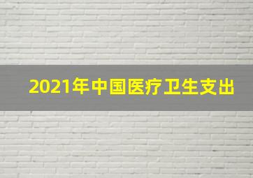 2021年中国医疗卫生支出