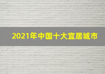 2021年中国十大宜居城市