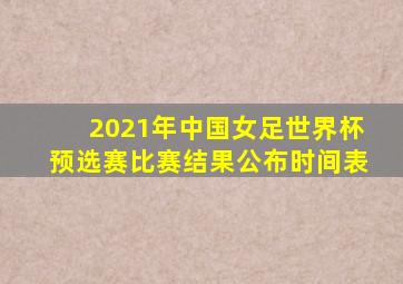 2021年中国女足世界杯预选赛比赛结果公布时间表