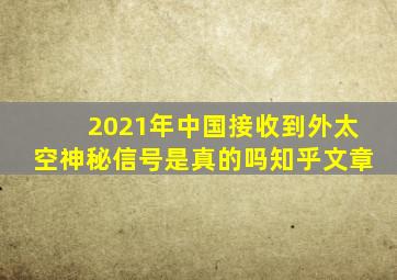 2021年中国接收到外太空神秘信号是真的吗知乎文章