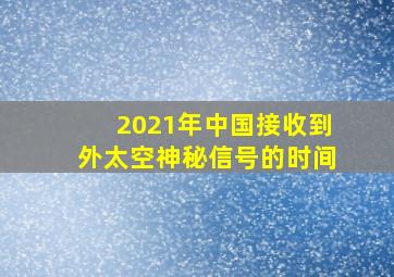 2021年中国接收到外太空神秘信号的时间