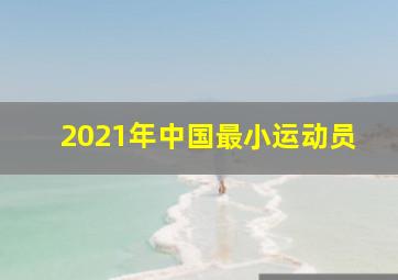 2021年中国最小运动员