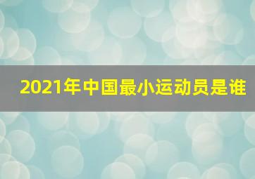 2021年中国最小运动员是谁