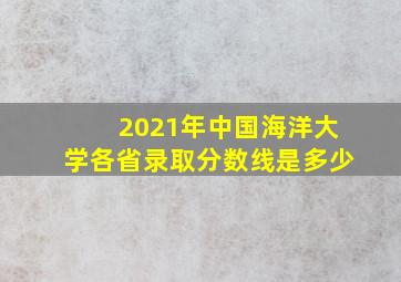 2021年中国海洋大学各省录取分数线是多少