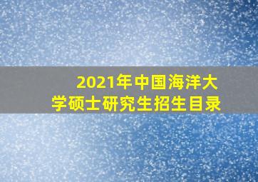 2021年中国海洋大学硕士研究生招生目录