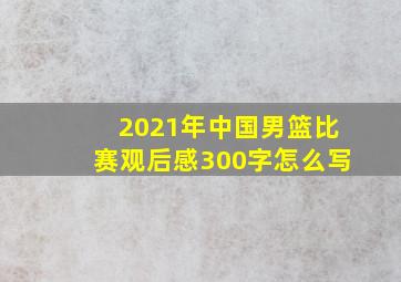 2021年中国男篮比赛观后感300字怎么写