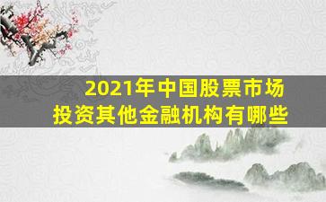 2021年中国股票市场投资其他金融机构有哪些