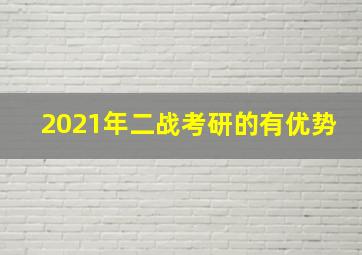 2021年二战考研的有优势