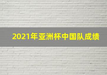 2021年亚洲杯中国队成绩