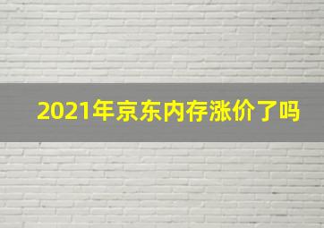 2021年京东内存涨价了吗