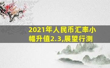 2021年人民币汇率小幅升值2.3,展望行测