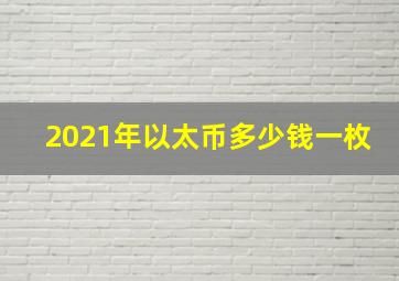 2021年以太币多少钱一枚