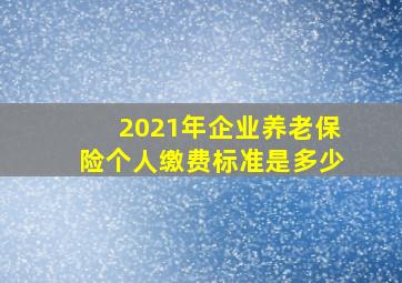 2021年企业养老保险个人缴费标准是多少