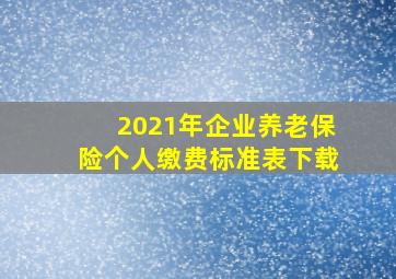 2021年企业养老保险个人缴费标准表下载