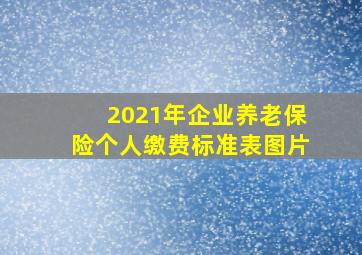 2021年企业养老保险个人缴费标准表图片