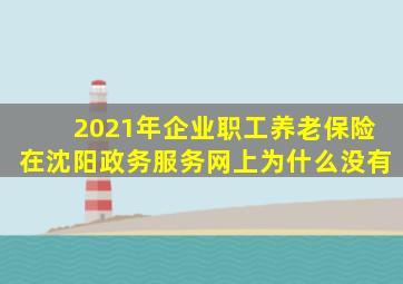 2021年企业职工养老保险在沈阳政务服务网上为什么没有