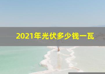 2021年光伏多少钱一瓦