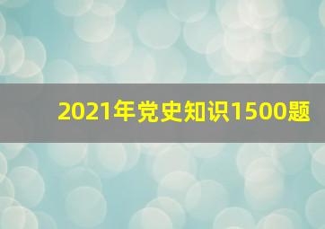 2021年党史知识1500题