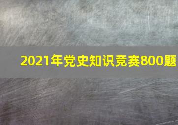 2021年党史知识竞赛800题