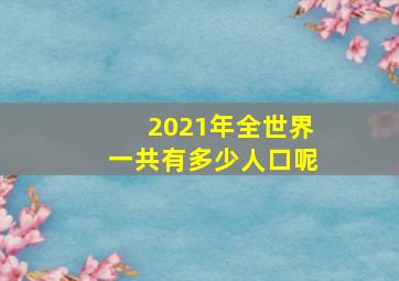 2021年全世界一共有多少人口呢