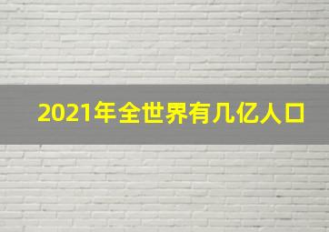 2021年全世界有几亿人口