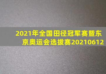 2021年全国田径冠军赛暨东京奥运会选拔赛20210612