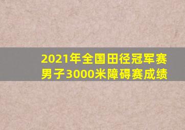 2021年全国田径冠军赛男子3000米障碍赛成绩