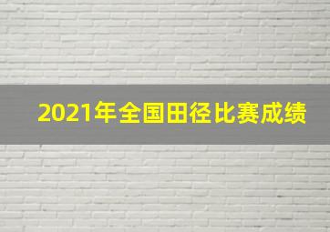 2021年全国田径比赛成绩