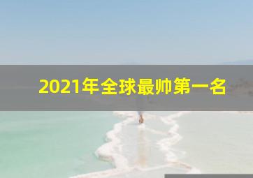 2021年全球最帅第一名