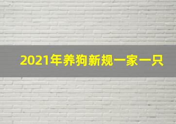 2021年养狗新规一家一只