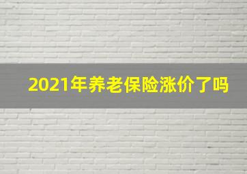 2021年养老保险涨价了吗