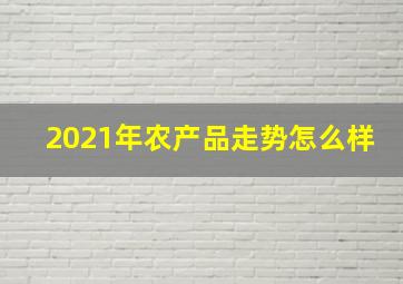 2021年农产品走势怎么样