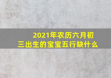 2021年农历六月初三出生的宝宝五行缺什么