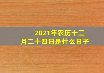 2021年农历十二月二十四日是什么日子